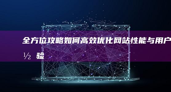 全方位攻略：如何高效优化网站性能与用户体验